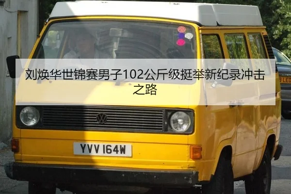 刘焕华世锦赛男子102公斤级挺举新纪录冲击之路