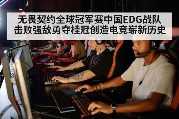 无畏契约全球冠军赛中国EDG战队击败强敌勇夺桂冠创造电竞崭新历史